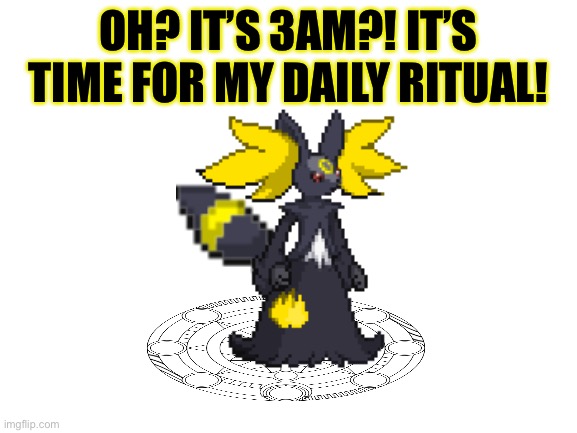 Welp, time to summon My Demons | OH? IT’S 3AM?! IT’S TIME FOR MY DAILY RITUAL! | image tagged in blank white template | made w/ Imgflip meme maker