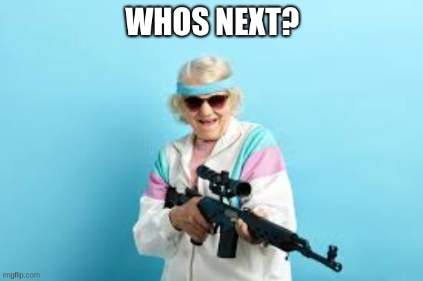deadly grandma | WHOS NEXT? | image tagged in deadly grandma | made w/ Imgflip meme maker