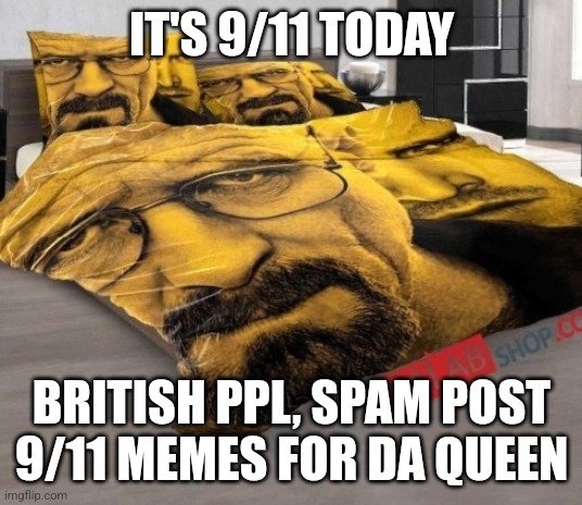 Breaking Bed | IT'S 9/11 TODAY; BRITISH PPL, SPAM POST 9/11 MEMES FOR DA QUEEN | image tagged in breaking bed | made w/ Imgflip meme maker