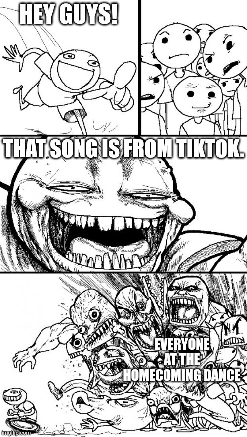 When they play your favorite song at the Homecoming Dance and this happens | HEY GUYS! THAT SONG IS FROM TIKTOK. EVERYONE AT THE HOMECOMING DANCE | image tagged in memes,hey internet,tiktok sucks | made w/ Imgflip meme maker