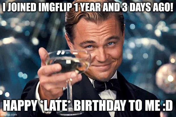 #normalize celebrating join date birthdays |  I JOINED IMGFLIP 1 YEAR AND 3 DAYS AGO! HAPPY *LATE* BIRTHDAY TO ME :D | image tagged in happy birthday | made w/ Imgflip meme maker
