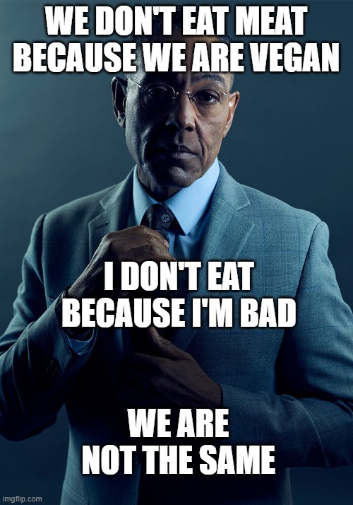 It would be a vegan | WE DON'T EAT MEAT BECAUSE WE ARE VEGAN; I DON'T EAT BECAUSE I'M BAD; WE ARE NOT THE SAME | image tagged in gus fring we are not the same,memes | made w/ Imgflip meme maker