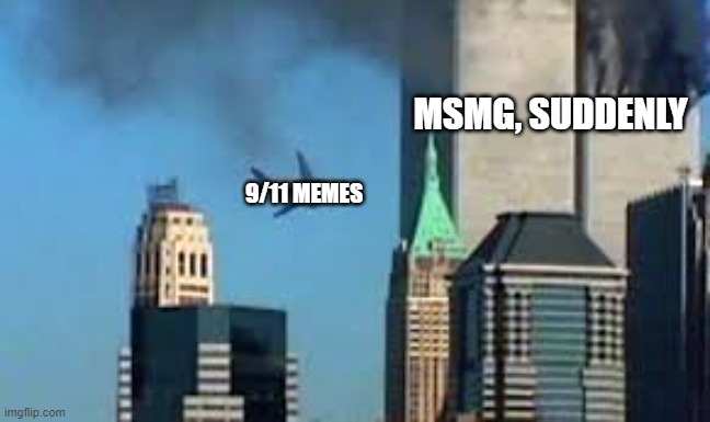 9/11 plane crash | MSMG, SUDDENLY; 9/11 MEMES | image tagged in 9/11 plane crash | made w/ Imgflip meme maker