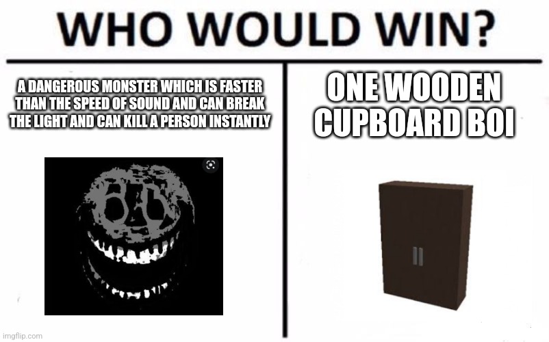 Including the bed as well | A DANGEROUS MONSTER WHICH IS FASTER THAN THE SPEED OF SOUND AND CAN BREAK THE LIGHT AND CAN KILL A PERSON INSTANTLY; ONE WOODEN CUPBOARD BOI | image tagged in memes,who would win,door | made w/ Imgflip meme maker