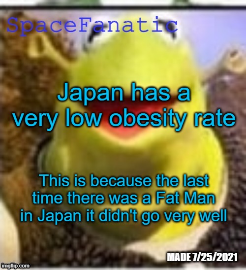 Ye Olde Announcements | Japan has a very low obesity rate; This is because the last time there was a Fat Man in Japan it didn't go very well | image tagged in spacefanatic announcement temp | made w/ Imgflip meme maker