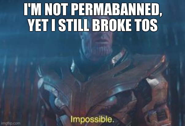 Thanos Impossible | I'M NOT PERMABANNED, YET I STILL BROKE TOS | image tagged in thanos impossible | made w/ Imgflip meme maker