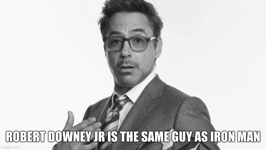 Robert Downey Jr's Comments | ROBERT DOWNEY JR IS THE SAME GUY AS IRON MAN | image tagged in robert downey jr's comments | made w/ Imgflip meme maker