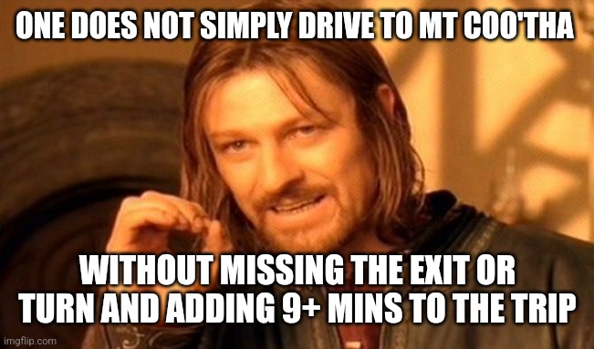 One Does Not Simply Meme | ONE DOES NOT SIMPLY DRIVE TO MT COO'THA; WITHOUT MISSING THE EXIT OR TURN AND ADDING 9+ MINS TO THE TRIP | image tagged in memes,one does not simply | made w/ Imgflip meme maker