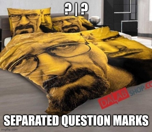 Breaking Bed | ? | ? SEPARATED QUESTION MARKS | image tagged in breaking bed | made w/ Imgflip meme maker