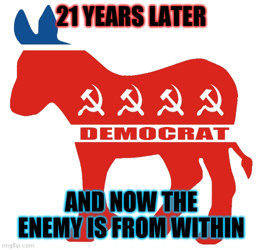 I do solemnly swear that I will support and defend the Constitution of the United States against all enemies, foreign and domest | 21 YEARS LATER; AND NOW THE ENEMY IS FROM WITHIN | image tagged in democrat,communists | made w/ Imgflip meme maker