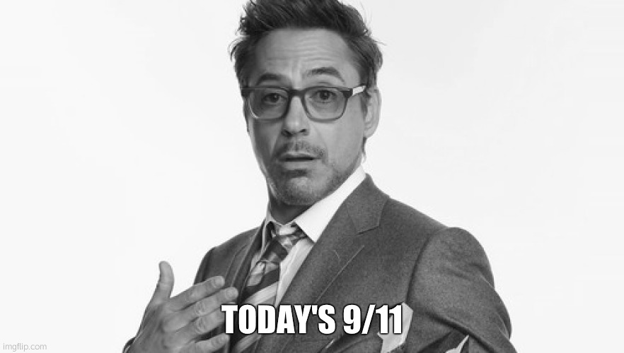 Robert Downey Jr's Comments | TODAY'S 9/11 | image tagged in robert downey jr's comments | made w/ Imgflip meme maker