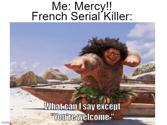 I bet you don't understand | Me: Mercy!! French Serial Killer: | image tagged in memes,french,lmao | made w/ Imgflip meme maker