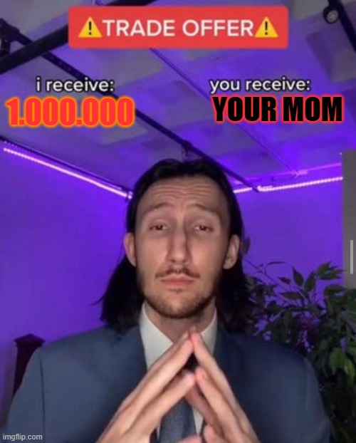 Funny moment | YOUR MOM; 1.000.000 | image tagged in i receive you receive,funny memes | made w/ Imgflip meme maker