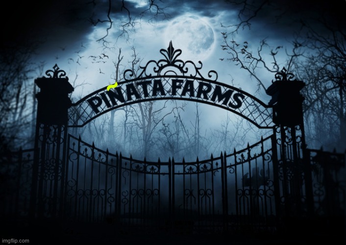 Piñata Farms | ~ | image tagged in pinata farms,so true memes | made w/ Imgflip meme maker