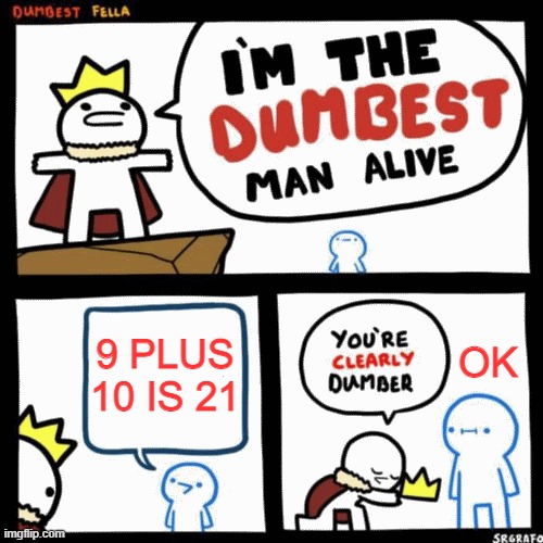 I'm the dumbest man alive | 9 PLUS 10 IS 21; OK | image tagged in i'm the dumbest man alive | made w/ Imgflip meme maker