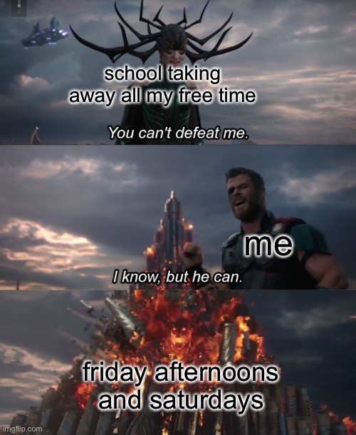 i think most of us can relate | school taking away all my free time; me; friday afternoons and saturdays | image tagged in you can't defeat me,school,free time,pain | made w/ Imgflip meme maker