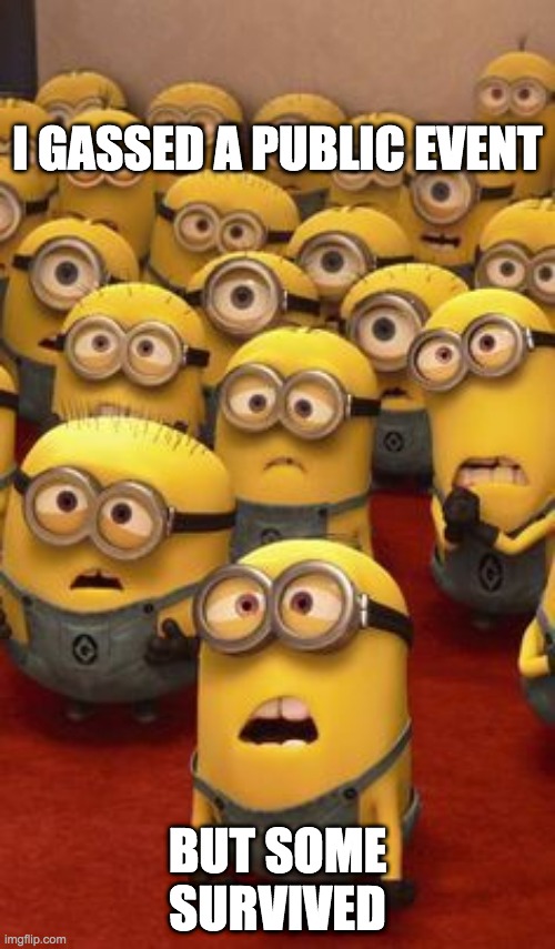 minions confused | I GASSED A PUBLIC EVENT; BUT SOME SURVIVED | image tagged in minions confused | made w/ Imgflip meme maker