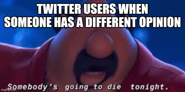 Somebody's Going To Die Tonight | TWITTER USERS WHEN SOMEONE HAS A DIFFERENT OPINION | image tagged in somebody's going to die tonight | made w/ Imgflip meme maker