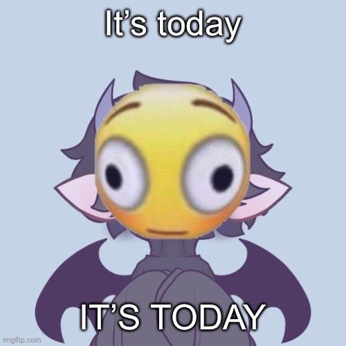 AAAA | It’s today; IT’S TODAY | made w/ Imgflip meme maker