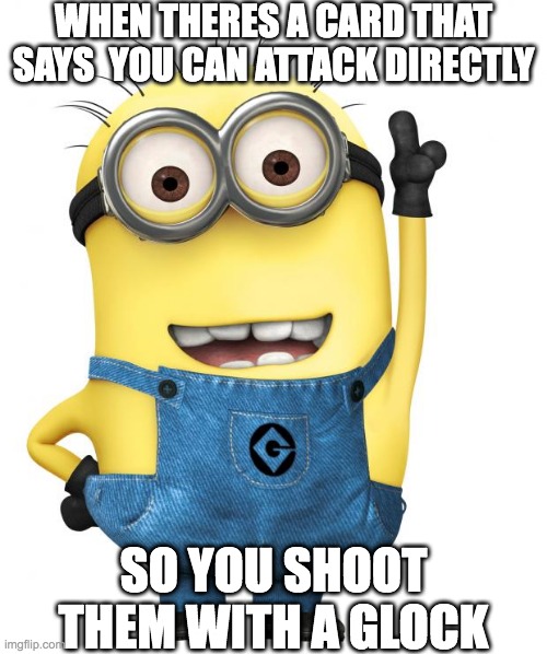 minions | WHEN THERES A CARD THAT SAYS  YOU CAN ATTACK DIRECTLY; SO YOU SHOOT THEM WITH A GLOCK | image tagged in minions | made w/ Imgflip meme maker