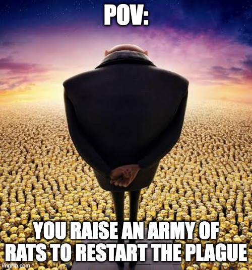 guys i have bad news | POV:; YOU RAISE AN ARMY OF RATS TO RESTART THE PLAGUE | image tagged in guys i have bad news | made w/ Imgflip meme maker