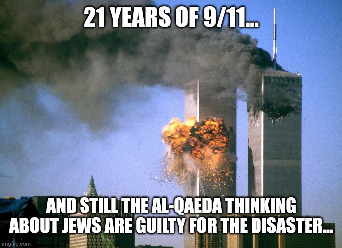 911 9/11 twin towers impact | 21 YEARS OF 9/11... AND STILL THE AL-QAEDA THINKING ABOUT JEWS ARE GUILTY FOR THE DISASTER... | image tagged in 911 9/11 twin towers impact,9/11,jews | made w/ Imgflip meme maker