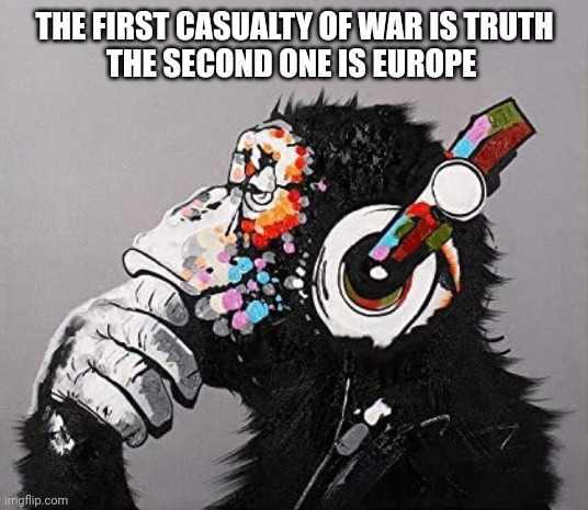 Jungle Wisdom | THE FIRST CASUALTY OF WAR IS TRUTH
THE SECOND ONE IS EUROPE | image tagged in wise monkey | made w/ Imgflip meme maker