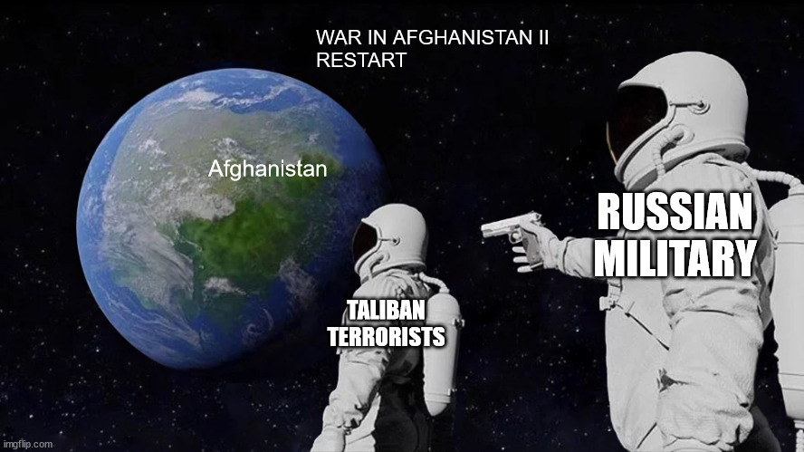 War In Afghanistan II | WAR IN AFGHANISTAN II
RESTART; Afghanistan; RUSSIAN MILITARY; TALIBAN TERRORISTS | image tagged in memes,always has been,russia,military,taliban,terrorists | made w/ Imgflip meme maker