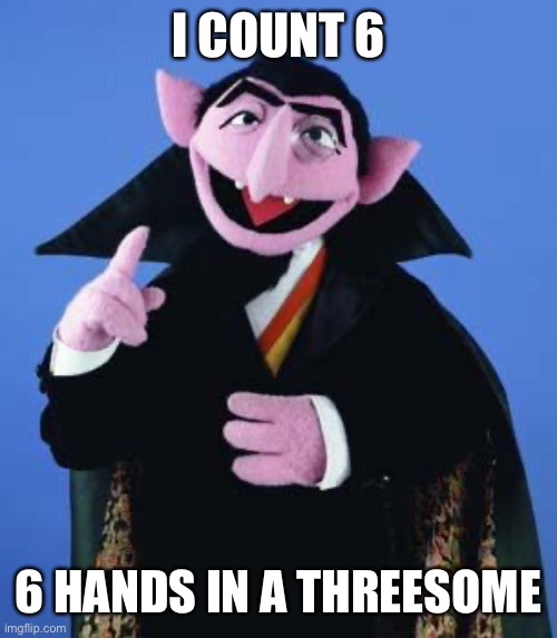 6 hands | I COUNT 6; 6 HANDS IN A THREESOME | image tagged in the count,6,threesome | made w/ Imgflip meme maker