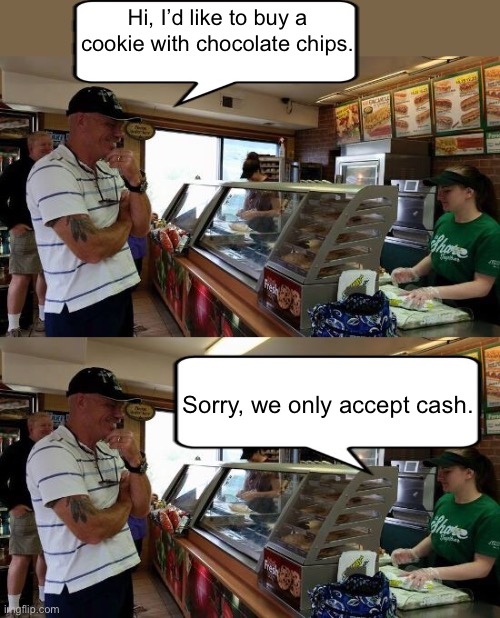 Oh English, you naught, naughty fellow | Hi, I’d like to buy a cookie with chocolate chips. Sorry, we only accept cash. | image tagged in misunderstanding | made w/ Imgflip meme maker