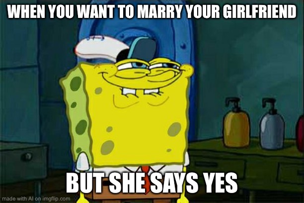 AI don’t want no wifey for lifey | WHEN YOU WANT TO MARRY YOUR GIRLFRIEND; BUT SHE SAYS YES | image tagged in memes,don't you squidward | made w/ Imgflip meme maker