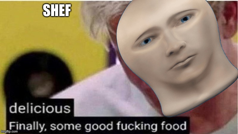 Meme man need foodz |  SHEF | image tagged in gordon ramsay some good food,meme man shef,chef,chef ramsay,angry chef gordon ramsay | made w/ Imgflip meme maker