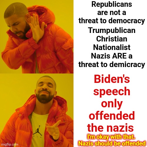 President Joe Biden | Republicans are not a threat to democracy; Trumpublican Christian Nationalist Nazis ARE a threat to demicracy; Biden's speech only offended the nazis; I'm okay with that.  Nazis should be offended | image tagged in memes,drake hotline bling,president biden,joe biden,trumpublican christian nationalist nazis,lock them up | made w/ Imgflip meme maker
