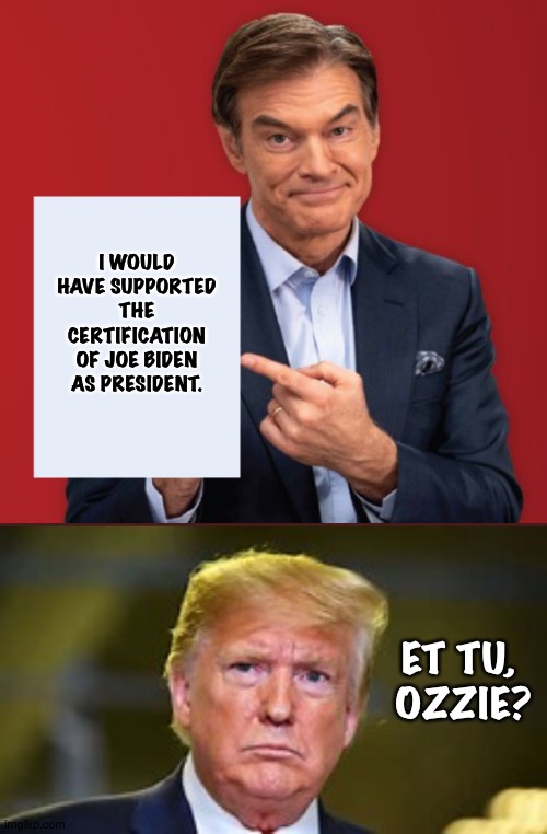 Dr. Oz throws The Donald under the bus. | I WOULD HAVE SUPPORTED THE CERTIFICATION OF JOE BIDEN AS PRESIDENT. ET TU, 
OZZIE? | image tagged in dr oz,trump | made w/ Imgflip meme maker