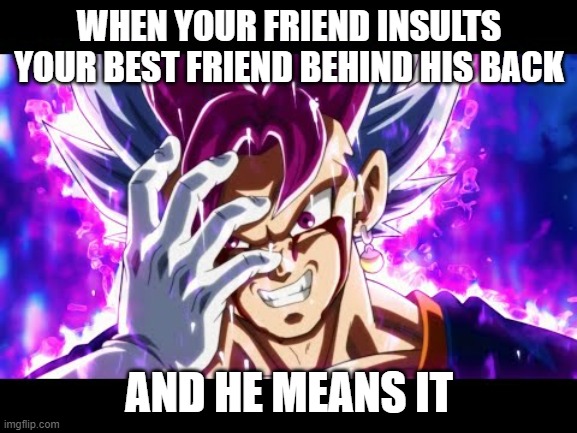 friend insults your BFF | WHEN YOUR FRIEND INSULTS YOUR BEST FRIEND BEHIND HIS BACK; AND HE MEANS IT | image tagged in ultra vegito the god killer | made w/ Imgflip meme maker
