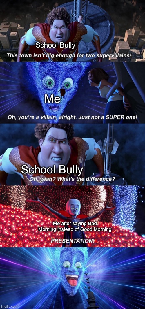 School Bully; Me; School Bully; Me after saying Bad Morning instead of Good Morning | image tagged in megamind oh you re a villain all right,school,school meme,bully,im bad,bad | made w/ Imgflip meme maker