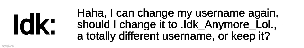 Hmm [The wheel has spoken] | Haha, I can change my username again, should I change it to .Idk_Anymore_Lol., a totally different username, or keep it? | image tagged in text-box,idk,stuff,s o u p,carck | made w/ Imgflip meme maker