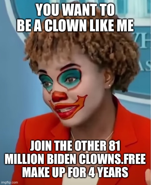 Clown Karine | YOU WANT TO BE A CLOWN LIKE ME; JOIN THE OTHER 81 MILLION BIDEN CLOWNS.FREE MAKE UP FOR 4 YEARS | image tagged in clown karine | made w/ Imgflip meme maker