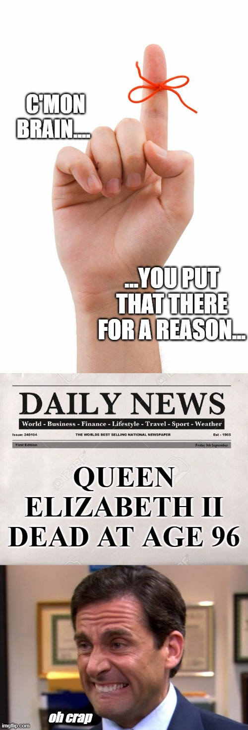 God after a night of hard drinking | C'MON BRAIN.... ...YOU PUT THAT THERE FOR A REASON... QUEEN ELIZABETH II DEAD AT AGE 96; Friday 9th September; oh crap | image tagged in reminder,newspaper,cringe | made w/ Imgflip meme maker