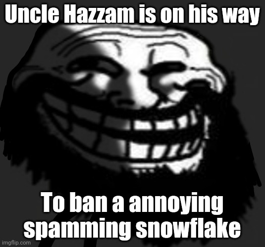 mod abuse? Ϫⲱ ϣⲁϯⲟⲩⲱⲙ ϣⲁϥϫⲉⲙⲙⲁ. | Uncle Hazzam is on his way; To ban a annoying spamming snowflake | made w/ Imgflip meme maker