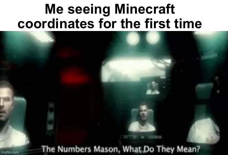 The Numbers Mason, What Do They Mean? | Me seeing Minecraft coordinates for the first time | image tagged in the numbers mason what do they mean,minecraft,coordinates | made w/ Imgflip meme maker