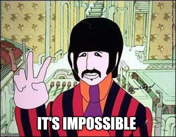 Ringo Yellow Submarine | IT'S IMPOSSIBLE | image tagged in ringo yellow submarine | made w/ Imgflip meme maker