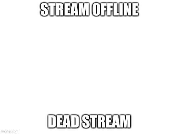 Boble boble iploys | STREAM OFFLINE; DEAD STREAM | image tagged in blank white template | made w/ Imgflip meme maker