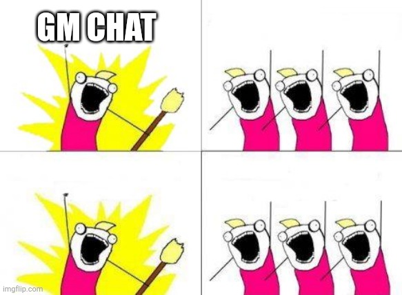What Do We Want Meme | GM CHAT | image tagged in memes,what do we want | made w/ Imgflip meme maker