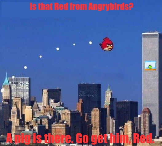 Is that Red from Angrybirds? A pig is there. Go get him, Red. | image tagged in memes,angry,birds | made w/ Imgflip meme maker
