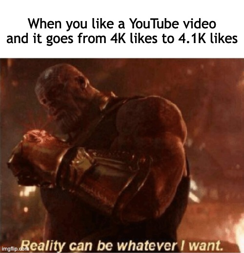 Reality can be whatever I want. | When you like a YouTube video and it goes from 4K likes to 4.1K likes | image tagged in reality can be whatever i want,relatable,oh wow are you actually reading these tags,youtube | made w/ Imgflip meme maker