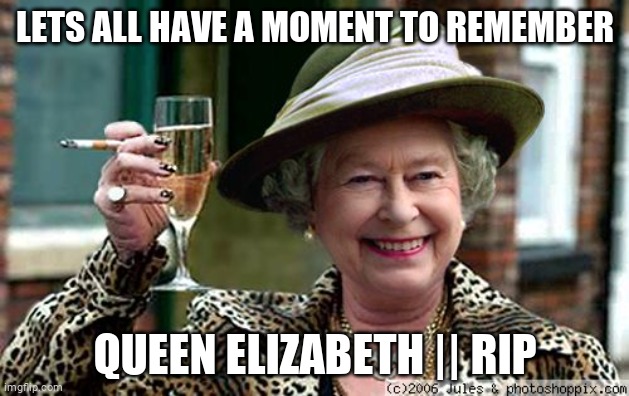 Queen Elizabeth || RIP | LETS ALL HAVE A MOMENT TO REMEMBER; QUEEN ELIZABETH || RIP | image tagged in queen elizabeth | made w/ Imgflip meme maker