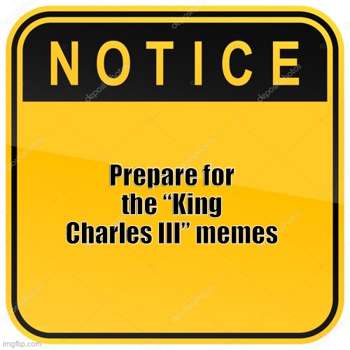 Beware | Prepare for the “King Charles III” memes | image tagged in memes,notice,memes about memes | made w/ Imgflip meme maker