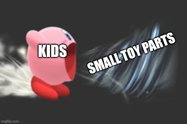 aaaaaa | SMALL TOY PARTS; KIDS | image tagged in kirby inhale,memes | made w/ Imgflip meme maker