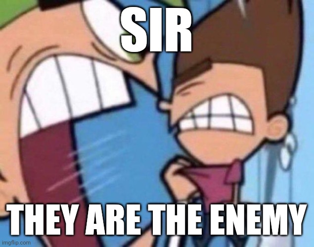 Cosmo yelling at timmy | SIR THEY ARE THE ENEMY | image tagged in cosmo yelling at timmy | made w/ Imgflip meme maker